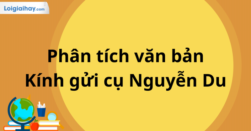 TOP 20 Phân tích tác phẩm Kính gửi cụ Nguyễn Du 2025 SIÊU HAY (ảnh 1)