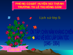 Giáo án Lịch sử 5 Bài 18: Ôn tập Chín năm kháng chiến bảo vệ độc lập dân tộc