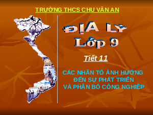 Giáo án Địa lí 9 Bài 11: Các nhân tố ảnh hưởng đến phát triển và phân bố công nghiệp