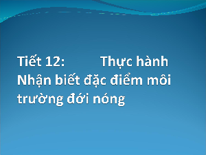 Bài giảng Địa lí 7 Tiết 11: Thực hành Nhận biết đặc điểm môi trường đới nóng
