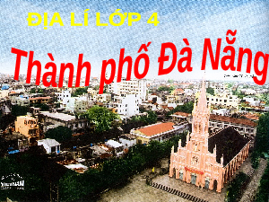 Giáo án Địa lý lớp 4 Bài 28: Thành phố Đà Nẵng