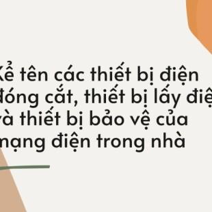 Kể tên các thiết bị điện đóng cắt, thiết bị lấy điện và thiết bị bảo vệ của mạng điện trong nhà