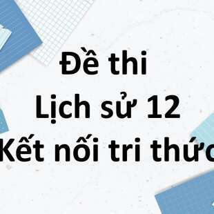 Bộ 10 đề thi học kì 1 Lịch sử 12 Kết nối tri thức có đáp án năm 2025