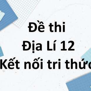 Bộ 10 đề thi học kì 1 Địa Lí 12 Kết nối tri thức có đáp án năm 2025