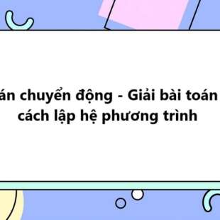 20 Bài tập Bài toán chuyển động - Giải bài toán bằng cách lập hệ phương trình có đáp án