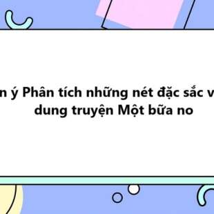 TOP 10 Dàn ý Phân tích những nét đặc sắc về nội dung truyện Một bữa no SIÊU HAY