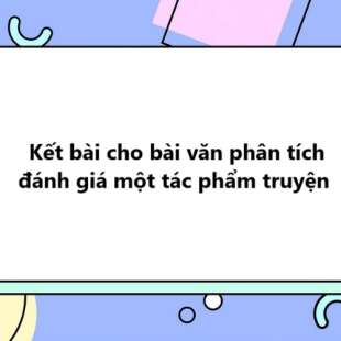 TOP 15 Kết bài cho bài văn phân tích đánh giá một tác phẩm truyện 2025 SIÊU HAY