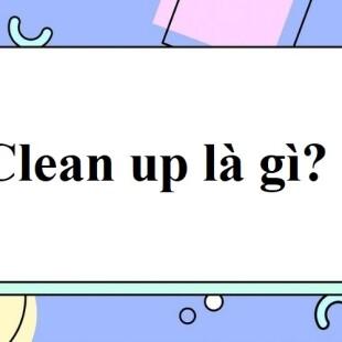 Clean up là gì? Cách sử dụng Clean up trong Tiếng Anh