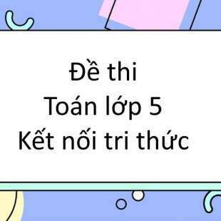 Bộ 10 đề thi học kì 1 Toán lớp 5 Kết nối tri thức có đáp án năm 2024