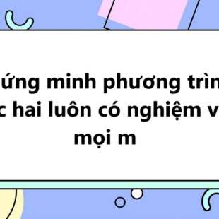 Chứng minh phương trình bậc hai luôn có nghiệm với mọi m hay, chi tiết