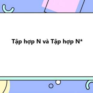 Tập hợp N và tập hợp N*: Lý thuyết và 50 bài tập