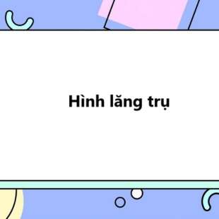 Hình lăng trụ là gì? Tính chất Hình lăng trụ; Các dạng hình lăng trụ thường gặp