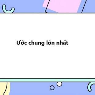 Ước chung lớn nhất là gì? Cách tìm ước chung lớn nhất