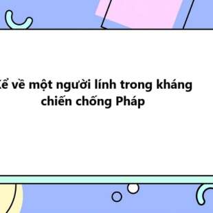 TOP 10 bài Kể về một người lính trong kháng chiến chống Pháp 2025 SIÊU HAY