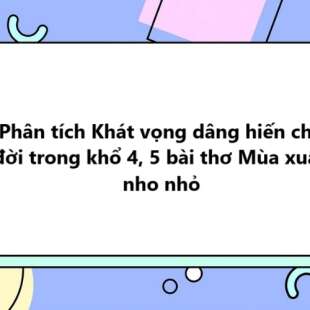 TOP 20 Phân tích Khát vọng dâng hiến cho đời trong khổ 4, 5 bài thơ Mùa xuân nho nhỏ