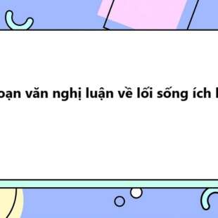 TOP 40 Đoạn văn nghị luận về lối sống ích kỷ 2025 SIÊU HAY