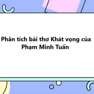 TOP 20 Phân tích bài thơ Khát vọng của Phạm Minh Tuấn 2025 SIÊU HAY