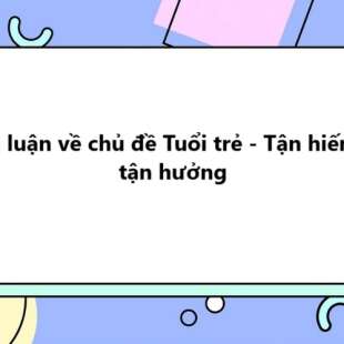 TOP 20 Nghị luận về chủ đề Tuổi trẻ - Tận hiến hay tận hưởng 2025 SIÊU HAY