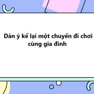 TOP 10 Dàn ý kể lại một chuyến đi chơi cùng gia đình 2025 SIÊU HAY