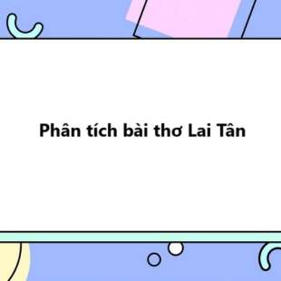 TOP 20 bài Phân tích bài thơ Lai Tân 2025 SIÊU HAY