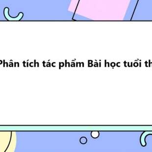 TOP 10 Phân tích tác phẩm Bài học tuổi thơ 2025 SIÊU HAY