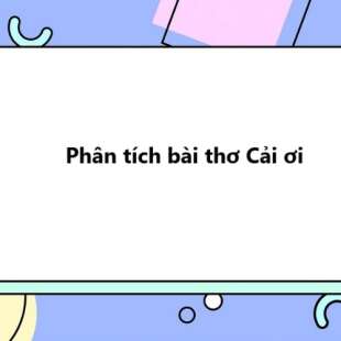 TOP 20 Phân tích bài thơ Cải ơi 2025 SIÊU HAY