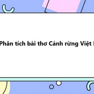 TOP 20 Phân tích bài thơ Cảnh rừng Việt Bắc 2025 SIÊU HAY