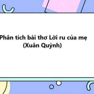 TOP 20 Phân tích bài thơ Lời ru của mẹ (Xuân Quỳnh) 2025 SIÊU HAY