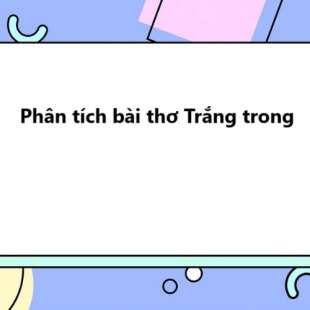 TOP 20 Phân tích bài thơ Trắng trong 2025 SIÊU HAY