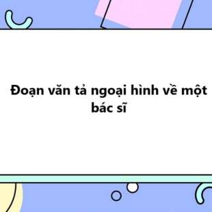 TOP 10 Đoạn văn tả ngoại hình về một bác sĩ 2025 SIÊU HAY