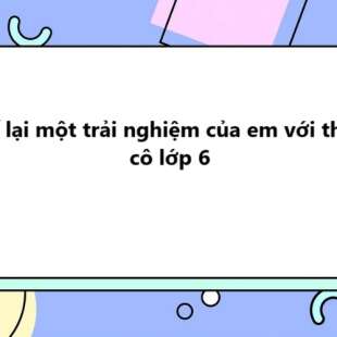 TOP 15 Kể lại một trải nghiệm của em với thầy cô lớp 6 (2025) SIÊU HAY