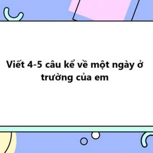 TOP 20 Viết 4-5 câu kể về một ngày ở trường của em 2025 SIÊU HAY