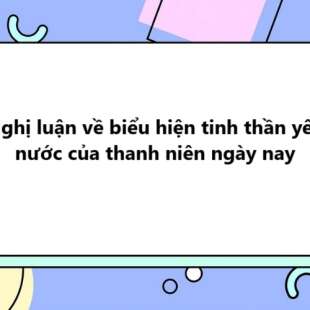 TOP 20 Nghị luận về biểu hiện tinh thần yêu nước của thanh niên ngày nay