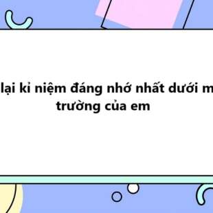 TOP 20 Kể lại kỉ niệm đáng nhớ nhất dưới mái trường của em 2025 SIÊU HAY