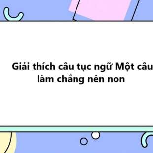 TOP 20 Giải thích cây tục ngữ Một câu làm chẳng nên non 2025 SIÊU HAY