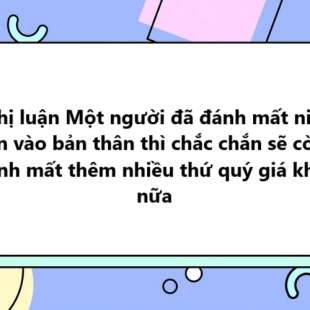 TOP 20 Nghị luận Một người đã đánh mất niềm tin vào bản thân thì chắc chắn sẽ còn đánh mất thêm nhiều thứ quý giá khác nữa