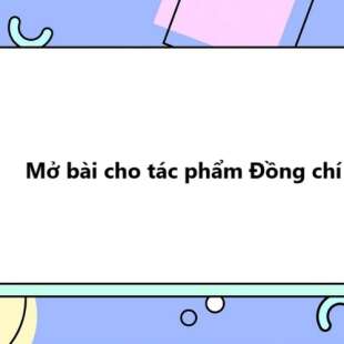 TOP 100 Mở bài cho tác phẩm Đồng chí 2025 SIÊU HAY