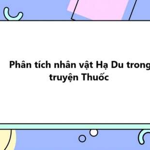 TOP 30 Phân tích nhân vật Hạ Du trong truyện Thuốc 2025 SIÊU HAY