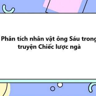 TOP 50 Phân tích nhân vật ông Sáu trong truyện Chiếc lược ngà 2025 SIÊU HAY