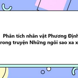 TOP 50 Phân tích nhân vật Phương Định trong truyện Những ngôi sao xa xôi 2025 SIÊU HAY