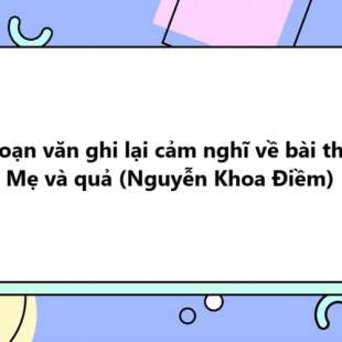 TOP 30 Đoạn văn ghi lại cảm nghĩ về bài thơ Mẹ và quả (Nguyễn Khoa Điềm) 2025 SIÊU HAY