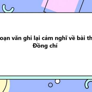 TOP 30 Đoạn văn ghi lại cảm nghĩ về bài thơ Đồng chí 2025 SIÊU HAY