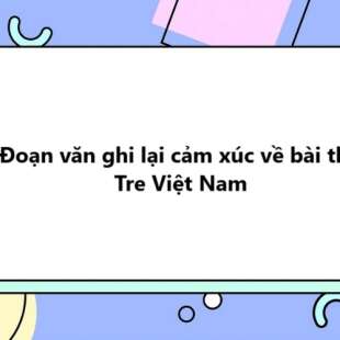 TOP 30 Đoạn văn ghi lại cảm xúc về bài thơ Tre Việt Nam 2025 SIÊU HAY