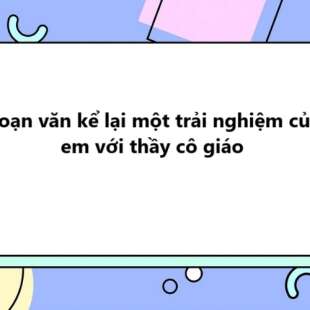 TOP 20 Đoạn văn kể lại một trải nghiệm của em với thầy cô giáo 2025 SIÊU HAY