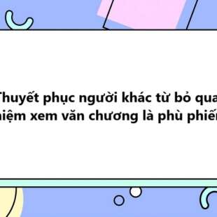 TOP 10 Thuyết phục người khác từ bỏ quan niệm xem văn chương là phù phiếm