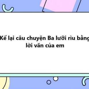 TOP 20 Kể lại câu chuyện Ba lưỡi rìu bằng lời văn của em 2025 SIÊU HAY