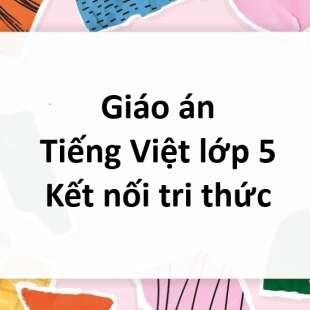 Giáo án Tiếng Việt lớp 5 Kết nối tri thức (cả năm) mới nhất 2024