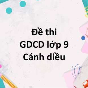 Bộ 10 đề thi học kì 1 GDCD 9 Cánh diều có đáp án năm 2024