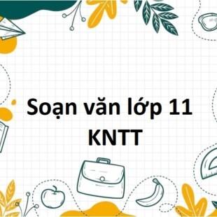 Soạn văn 11 Kết nối tri thức | Soạn văn lớp 11 Tập 1, Tập 2 (hay nhất, ngắn gọn)  | Ngữ văn 11 Kết nối tri thức