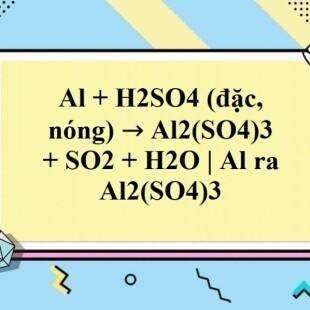 Phương trình hoá học của phản ứng giữa Al và H2SO4 đặc là gì?

